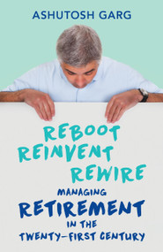 Reboot Reinvent Rewire (Managing Retirement in the Twenty-first Century) by Ashutosh Garg, 9789351772606