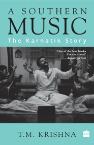A Southern Music (The Karnatik Story) by T Krishna, 9789351777403