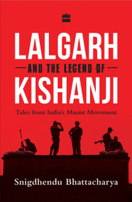 Lalgarh and the Legend of Kishanji (Tales from India's Maoist Movement) by Snigdhendu Bhattacharya, 9789352640942