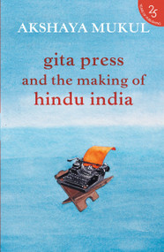 Gita Press and the Making of Hindu India by Akshaya Mukul, 9789352645206