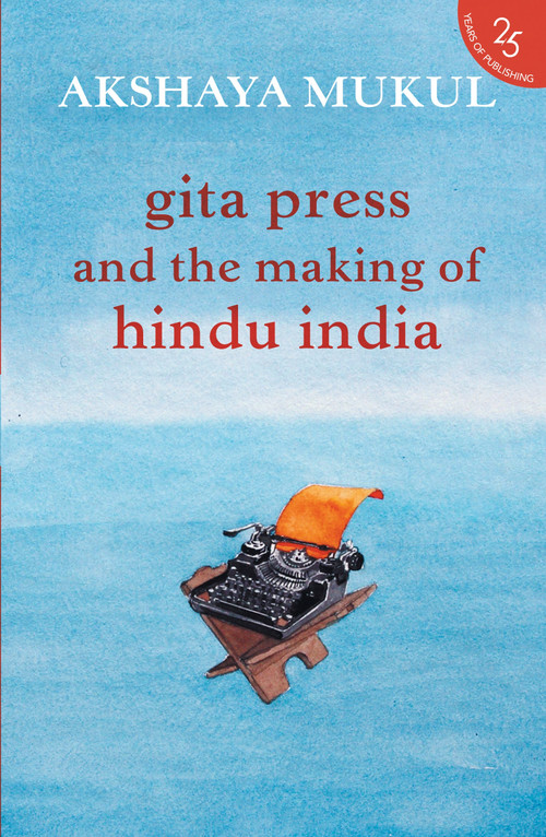 Gita Press and the Making of Hindu India by Akshaya Mukul, 9789352645206