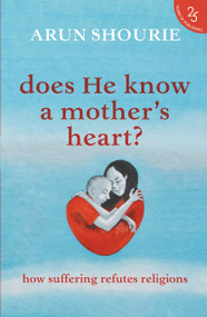 Does He Know A Mother's Heart? How Suffering Refutes Religions by Arun Shourie, 9789352645251