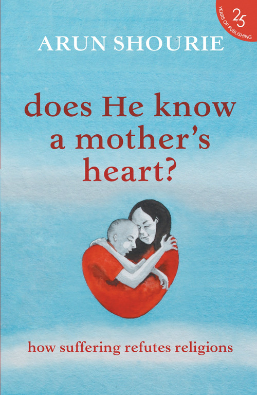 Does He Know A Mother's Heart? How Suffering Refutes Religions by Arun Shourie, 9789352645251