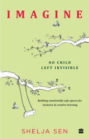 Imagine No Child Left Invisible (Building Emotionally Safe Spaces for Inclusive & Creative Learning) by Shelja Sen, 9789352773268