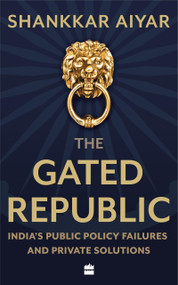 The Gated Republic (India's Public Policy Failures and Private Solutions) by Shankkar Aiyar, 9789353573874