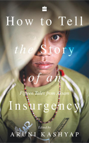 How to Tell the Story of an Insurgency (Fifteen tales from Assam) by Aruni Kashyap, 9789353576523