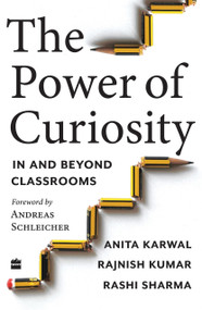 The Power of Curiosity (In and Beyond Classrooms) by Anita Karwal, Rajnish Kumar, Rashi Sharma, 9789356296671