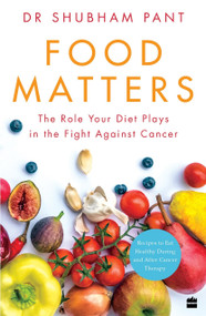 FOOD MATTERS (The Role Your Diet Plays in the Fight Against Cancer) by Dr Shubham Pant, 9789390351466