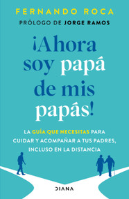 ¡Ahora soy papá de mis papás! Guía práctica para encargarse con éxito de la vejez de los padres / I'm Parenting My Parents Now (Spanish Edition) by Fernando Roca, 9786073946988