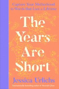The Years Are Short (Capture Your Motherhood in Words that Last a Lifetime) by Jessica Urlichs, 9798217434176