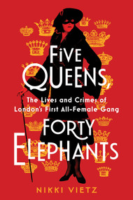 Five Queens, Forty Elephants (The Lives and Crimes of London's First All-Female Gang) by Nikki Vietz, 9780806544915