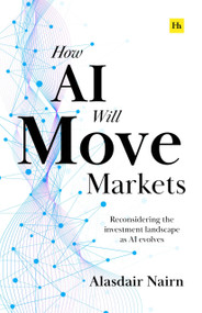 How AI Will Move Markets (Reconsidering the investment landscape as AI evolves) by Alasdair Nairn, 9781804095126