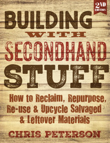 Building with Secondhand Stuff, 2nd Edition (How to Reclaim, Repurpose, Re-use & Upcycle Salvaged & Leftover Materials) by Chris Peterson, 9781591866817