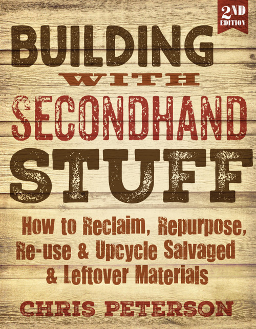 Building with Secondhand Stuff, 2nd Edition (How to Reclaim, Repurpose, Re-use & Upcycle Salvaged & Leftover Materials) by Chris Peterson, 9781591866817