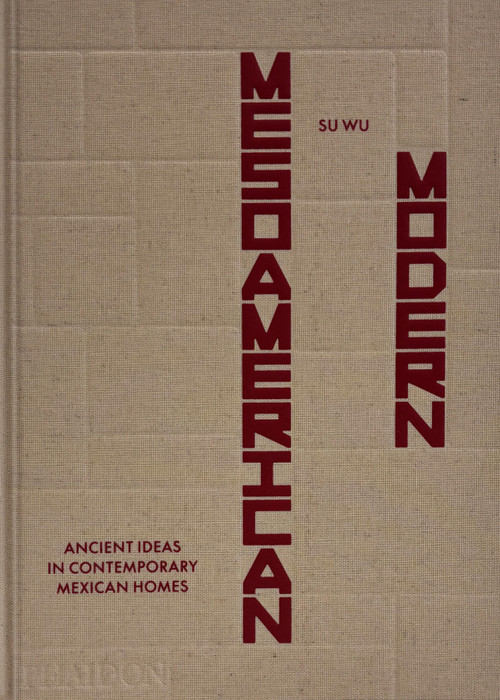 Mesoamerican Modern (Ancient Ideas in Contemporary Mexican Homes) by Su Wu, Luis Garvan, Elena Reygadas, 9781837291137