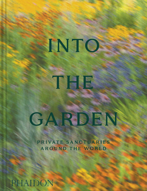 Into the Garden (Private Sanctuaries Around the World) by Phaidon Editors, Clare Foster, Juliet Roberts, Colleen Morris, 9781837293117