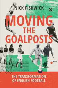 Moving the Goalposts (The Transformation of English Football) by Nick Fishwick, 9781509571086