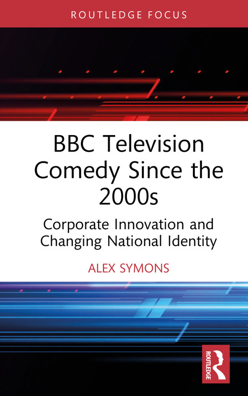 BBC Television Comedy Since the 2000s (Corporate Innovation and Changing National Identity) by Alex Symons, 9781041296645