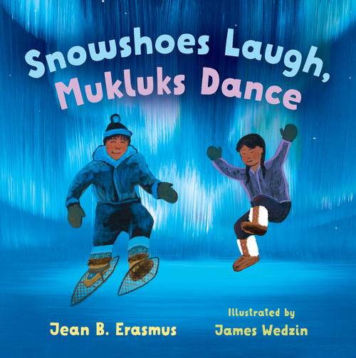 Snowshoes Laugh, Mukluks Dance by Jean B. Erasmus, James Wedzin, 9781459840188