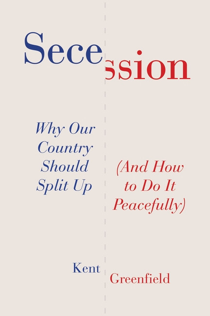 Secession (Why Our Country Should Split Up (And How to Do It Peacefully)) by Kent Greenfield, 9780063567290
