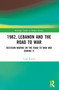 1982, Lebanon and the Road to War (Decision-Making on the Road to War and During It) by Yigal Kipnis, 9781032767611