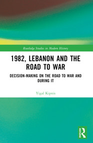 1982, Lebanon and the Road to War (Decision-Making on the Road to War and During It) by Yigal Kipnis, 9781032767611