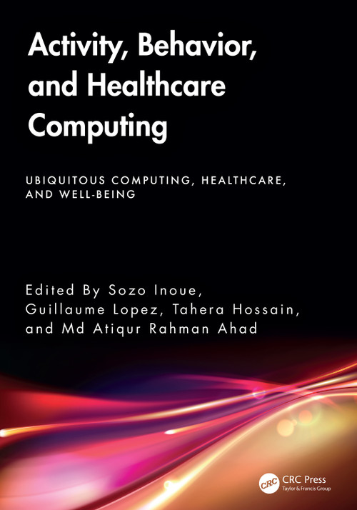Activity, Behavior, and Healthcare Computing by Sozo Inoue, Guillaume Lopez, Tahera Hossain, Md Atiqur Rahman Ahad, 9781032648415