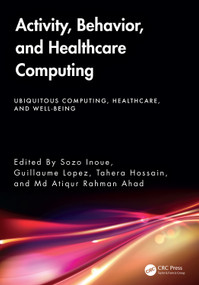 Activity, Behavior, and Healthcare Computing by Sozo Inoue, Guillaume Lopez, Tahera Hossain, Md Atiqur Rahman Ahad, 9781032648415