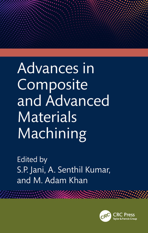 Advances in Composite and Advanced Materials Machining by S.P. Jani, A. Senthil Kumar, M. Adam Khan, 9781032502236