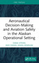 Aeronautical Decision-Making and Aviation Safety in the Alaskan Operational Setting by Dana Atkins, Daniel Kwasi Adjekum, 9781032678900
