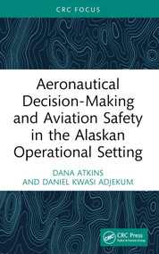 Aeronautical Decision-Making and Aviation Safety in the Alaskan Operational Setting by Dana Atkins, Daniel Kwasi Adjekum, 9781032678900