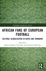 African Fans of European Football (Cultural Globalisation in Kenya and Zimbabwe) by Manase Kudzai Chiweshe, Solomon Waliaula, 9781032893587