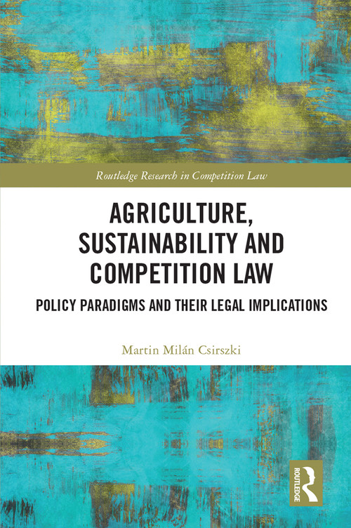 Agriculture, Sustainability and Competition Law (Policy Paradigms and Their Legal Implications) by Martin Milán Csirszki, 9781032995434