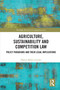 Agriculture, Sustainability and Competition Law (Policy Paradigms and Their Legal Implications) by Martin Milán Csirszki, 9781032995434