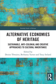 Alternative Economies of Heritage (Sustainable, Anti-Colonial and Creative Approaches to Cultural Inheritance) by Denise Thwaites, Bethaney Turner, Tracy Ireland, 9781032269849