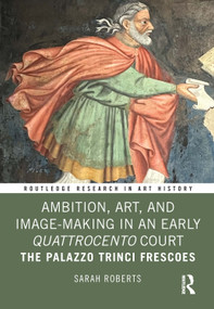 Ambition, Art, and Image-Making in an Early Quattrocento Court (The Palazzo Trinci Frescoes) by Sarah Roberts, 9781032744315