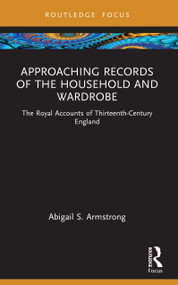Approaching Records of the Household and Wardrobe (The Royal Accounts of Thirteenth-Century England) by Abigail S. Armstrong, 9781032267562