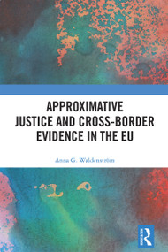 Approximative Justice and Cross-Border Evidence in the EU by Anna G. Waldenström, 9781032800929