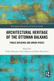 Architectural Heritage of the Ottoman Balkans (Public Buildings and Urban Spaces) by Velika Ivkovska, Stela Tasheva, Haris Dervišević, 9781032744797