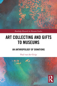 Art Collecting and Gifts to Museums (An Anthropology of Donations) by Paul van der Grijp, 9781032813233