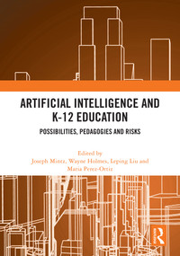 Artificial Intelligence and K-12 Education (Possibilities, Pedagogies and Risks) by Joseph Mintz, Wayne Holmes, Leping Liu, Maria Perez-Ortiz, 9781032869438