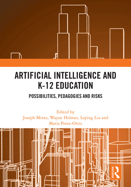 Artificial Intelligence and K-12 Education (Possibilities, Pedagogies and Risks) by Joseph Mintz, Wayne Holmes, Leping Liu, Maria Perez-Ortiz, 9781032869438