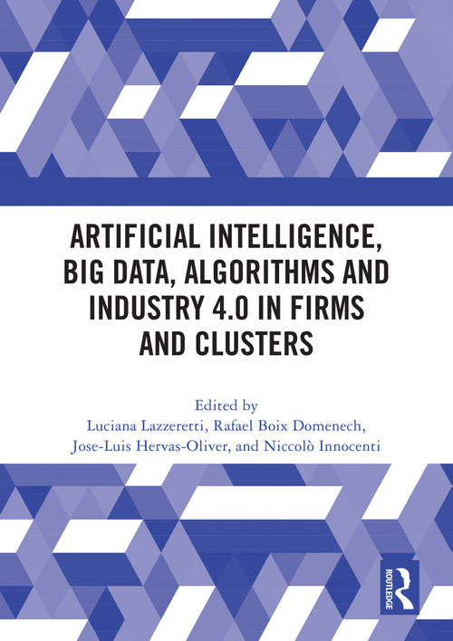 Artificial Intelligence, Big Data, Algorithms and Industry 4.0 in Firms and Clusters by Luciana Lazzeretti, Rafael Boix-Domenech, Jose-Luis Hervás-Oliver, Niccolò Innocenti, 9781032848532