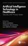 Artificial Intelligence Technology in Healthcare (Security and Privacy Issues) by Neha Sharma, Durgesh Srivastava, Deepak Sinwar, 9781032456072