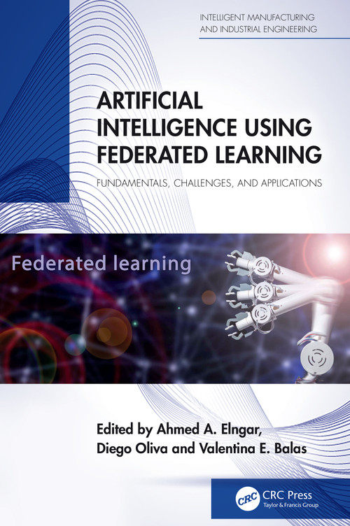 Artificial Intelligence Using Federated Learning (Fundamentals, Challenges, and Applications) by Ahmed A Elngar, Diego Oliva, Valentina E. Balas, 9781032772462