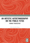 An Artistic Autoethnography on the Public Fetus (Feminist Perspectives) by Anna Gonzalez Suero, 9781032768915