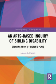 An Arts-Based Inquiry of Sibling Disability (Stealing from My Sister's Plate) by Linnéa E. Franits, 9781032980072