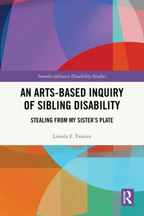An Arts-Based Inquiry of Sibling Disability (Stealing from My Sister's Plate) by Linnéa E. Franits, 9781032980072