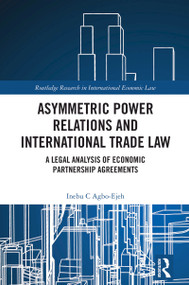 Asymmetric Power Relations and International Trade Law (A Legal Analysis of Economic Partnership Agreements) by Inebu C. Agbo-Ejeh, 9781032615066