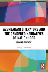 Azerbaijani Literature and the Gendered Narratives of Nationhood (Weaving Identities) by Shafag Dadashova, 9781032771052
